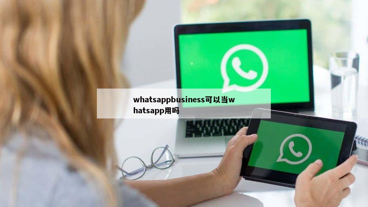whatsappbusiness可以当whatsapp用吗