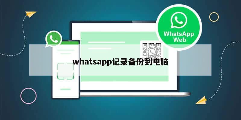 whatsapp记录备份到电脑